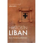 Hristos în Liban. De la Moise la palestinieni - Constantin Virgil Gheorghiu