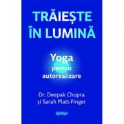 Trăiește în lumină. Yoga pentru autorealizare - Deepak Chopra