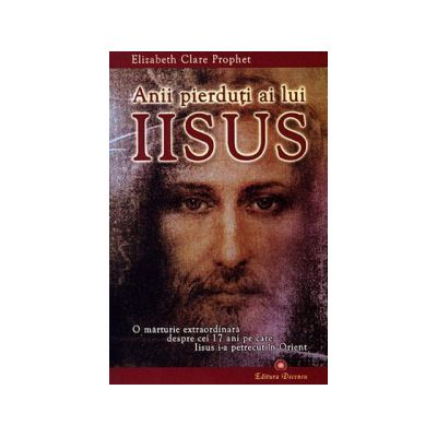 Anii pierduti ai lui Iisus - O marturie extraordinara despre cei 17 ani pe care Iisus i-a petrecut in Orient