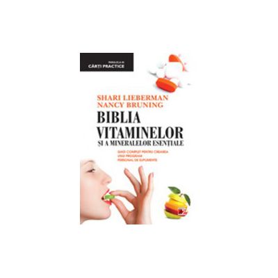 Biblia vitaminelor si a mineralelor esentiale - Ghid complet pentru crearea unui program personal de suplimente