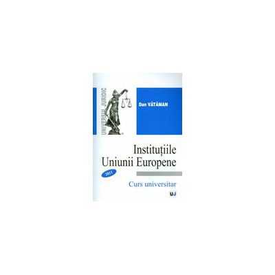 Institutiile Uniunii Europene - Curs si caiet de seminar
