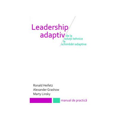Leadership adaptiv. De la solutii tehnice la schimbari adaptive