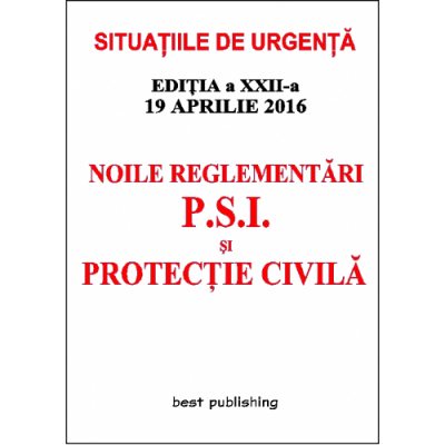 Noile reglementari P. S. I. si protectie civila (Situatiile de urgenta) - editia a XXII-a - 19 aprilie 2016