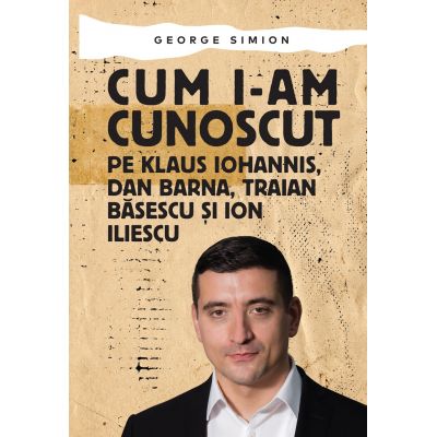 Cum i-am cunoscut pe Klaus Iohannis, Dan Barna, Traian Basescu si Ion Iliescu - George Simion