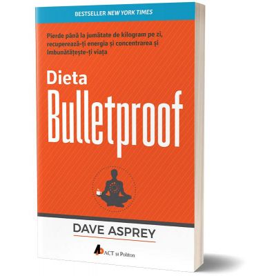 Dieta bulletproof. Pierde pana la jumatate de kilogram pe zi, recupereaza-ti energia si concentrarea si imbunatateste-ti viata - Dave Asprey