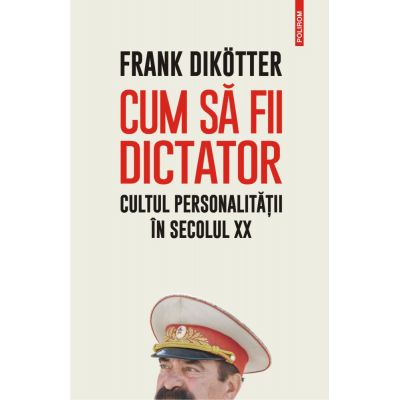 Cum să fii dictator. Cultul personalității în secolul XX - Frank Dikotter