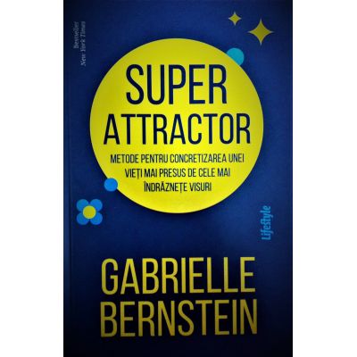 Super Attractor. Metode pentru concretizarea unei vieti mai presus de cele mai indraznete visuri - Gabrielle Bernstein