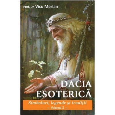 Dacia esoterica, volumul 2. Simboluri, legende si traditii - Vicu Merlan