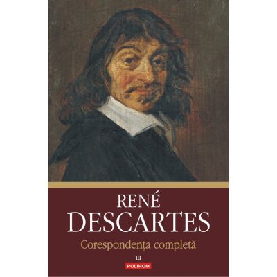 Corespondenţa completă, volumul 3. 1645-1650 - Rene Descartes