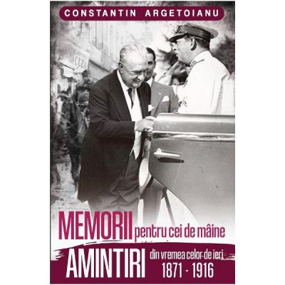 Memorii pentru cei de maine. Amintiri din vremea celor de ieri 1871-1916 - Constantin Argetoianu