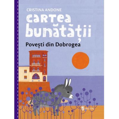 Cartea bunatatii. Povesti din Dobrogea - Cristina Andone