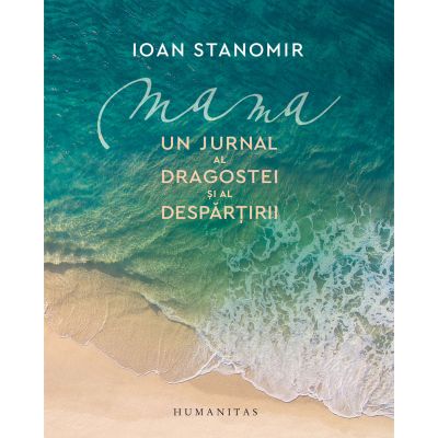 Mama. Un jurnal al dragostei și al despărțirii - Ioan Stanomir