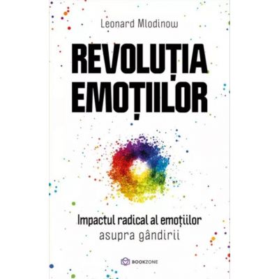 Revolutia emotiilor. Impactul radical al emotiilor asupra gandirii - Leonard Mlodinow